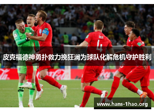皮克福德神勇扑救力挽狂澜为球队化解危机守护胜利