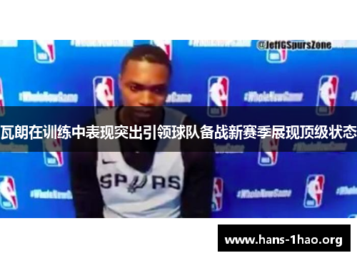 瓦朗在训练中表现突出引领球队备战新赛季展现顶级状态