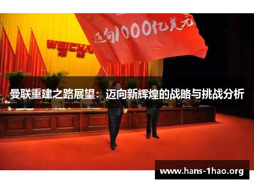 曼联重建之路展望：迈向新辉煌的战略与挑战分析