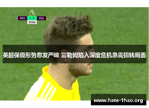 英超保级形势愈发严峻 富勒姆陷入深度危机急需扭转局面