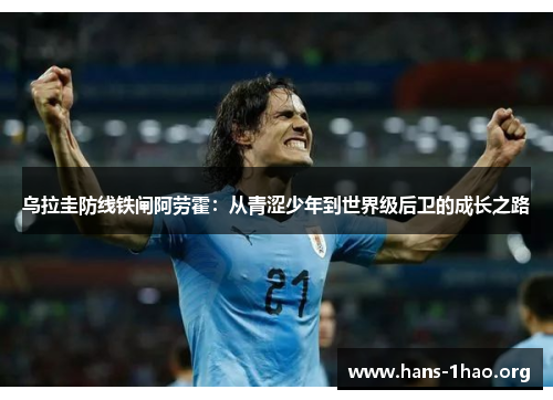 乌拉圭防线铁闸阿劳霍：从青涩少年到世界级后卫的成长之路