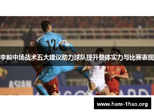 李毅中场战术五大建议助力球队提升整体实力与比赛表现