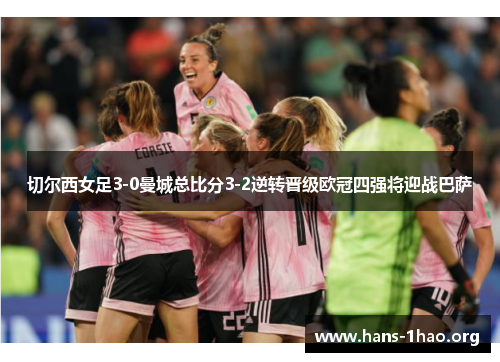 切尔西女足3-0曼城总比分3-2逆转晋级欧冠四强将迎战巴萨
