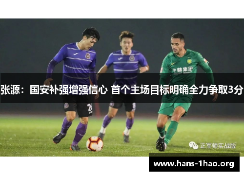 张源：国安补强增强信心 首个主场目标明确全力争取3分