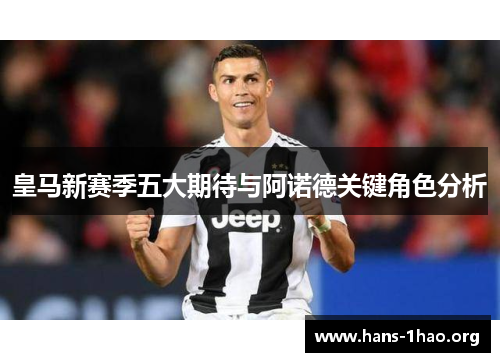 皇马新赛季五大期待与阿诺德关键角色分析