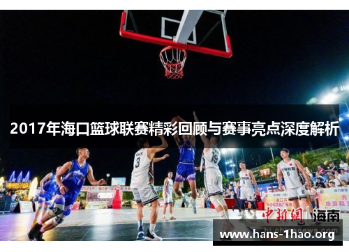 2017年海口篮球联赛精彩回顾与赛事亮点深度解析