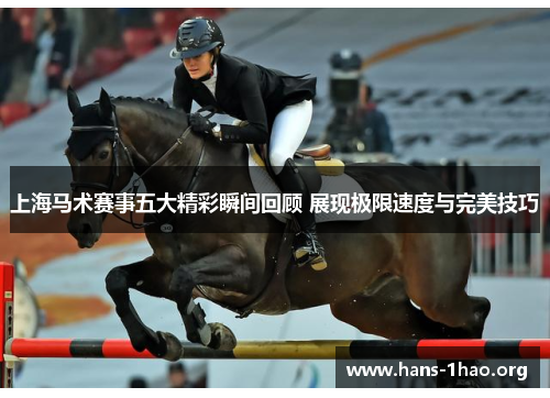 上海马术赛事五大精彩瞬间回顾 展现极限速度与完美技巧