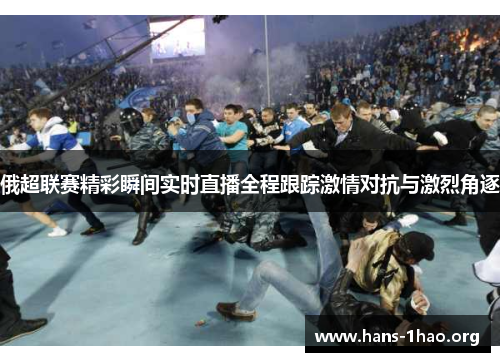 俄超联赛精彩瞬间实时直播全程跟踪激情对抗与激烈角逐