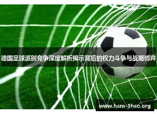 德国足球派别竞争深度解析揭示背后的权力斗争与战略博弈