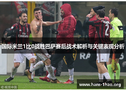 国际米兰1比0战胜巴萨赛后战术解析与关键表现分析