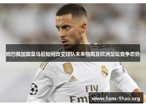 姆巴佩加盟皇马后如何改变球队未来格局及欧洲足坛竞争态势