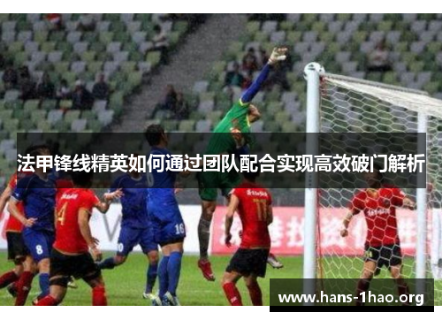 法甲锋线精英如何通过团队配合实现高效破门解析