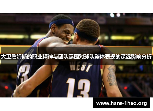 大卫詹姆斯的职业精神与团队氛围对球队整体表现的深远影响分析