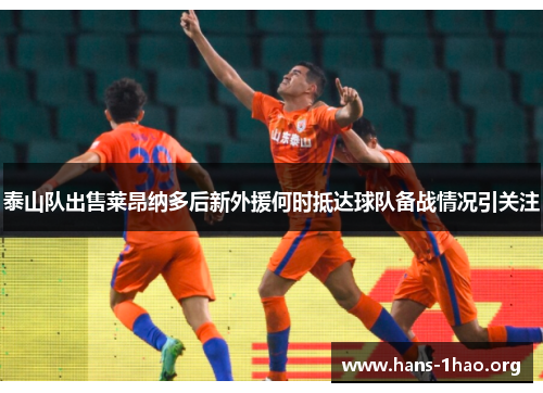 泰山队出售莱昂纳多后新外援何时抵达球队备战情况引关注
