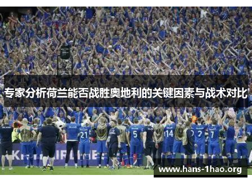 专家分析荷兰能否战胜奥地利的关键因素与战术对比