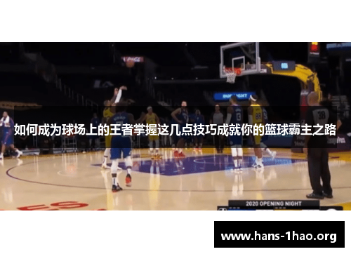 如何成为球场上的王者掌握这几点技巧成就你的篮球霸主之路
