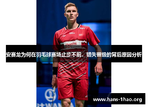 安赛龙为何在羽毛球赛场止步不前，错失晋级的背后原因分析