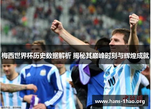 梅西世界杯历史数据解析 揭秘其巅峰时刻与辉煌成就