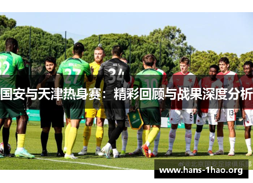 国安与天津热身赛：精彩回顾与战果深度分析