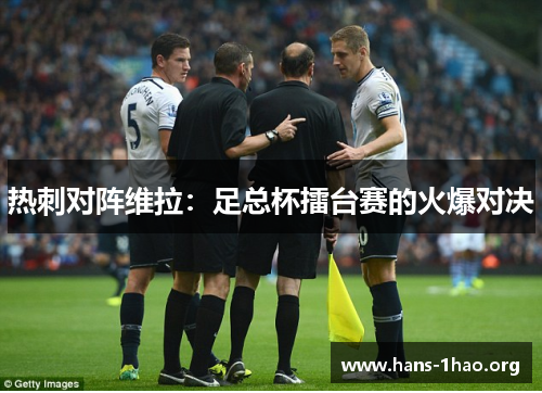 热刺对阵维拉：足总杯擂台赛的火爆对决