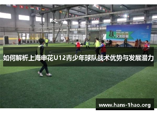 如何解析上海申花U12青少年球队战术优势与发展潜力