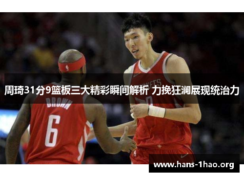 周琦31分9篮板三大精彩瞬间解析 力挽狂澜展现统治力