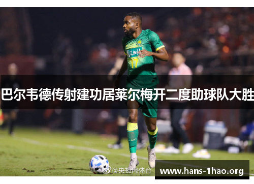巴尔韦德传射建功居莱尔梅开二度助球队大胜