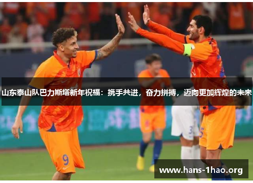 山东泰山队巴力斯塔新年祝福：携手共进，奋力拼搏，迈向更加辉煌的未来