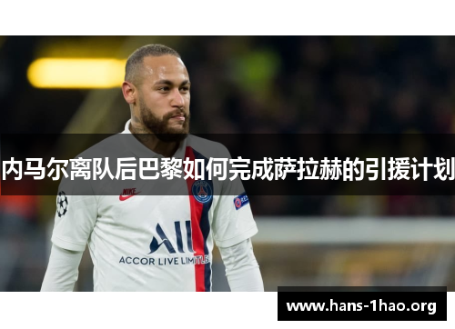 内马尔离队后巴黎如何完成萨拉赫的引援计划