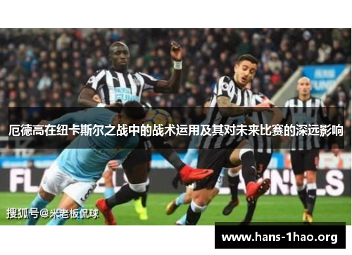 厄德高在纽卡斯尔之战中的战术运用及其对未来比赛的深远影响