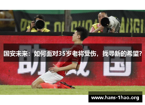 国安未来：如何面对35岁老将受伤，找寻新的希望？
