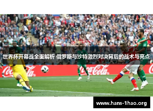 世界杯开幕战全面解析 俄罗斯与沙特激烈对决背后的战术与亮点