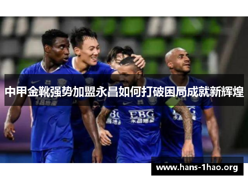 中甲金靴强势加盟永昌如何打破困局成就新辉煌