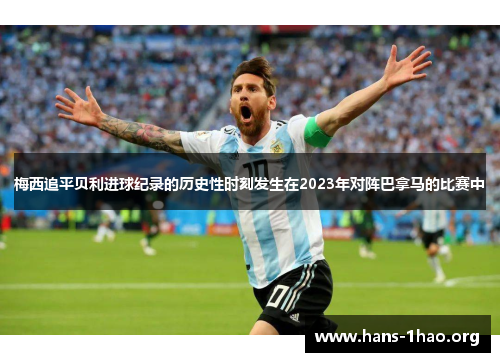 梅西追平贝利进球纪录的历史性时刻发生在2023年对阵巴拿马的比赛中