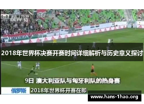 2018年世界杯决赛开赛时间详细解析与历史意义探讨