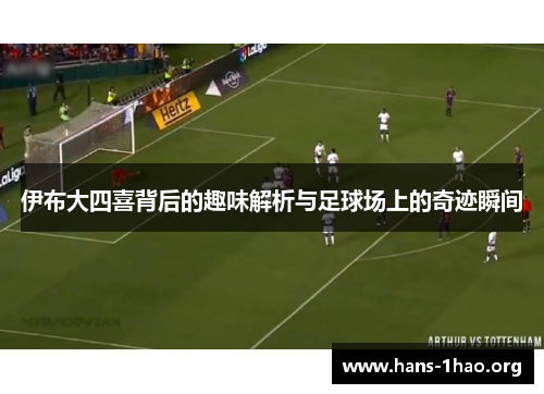 伊布大四喜背后的趣味解析与足球场上的奇迹瞬间