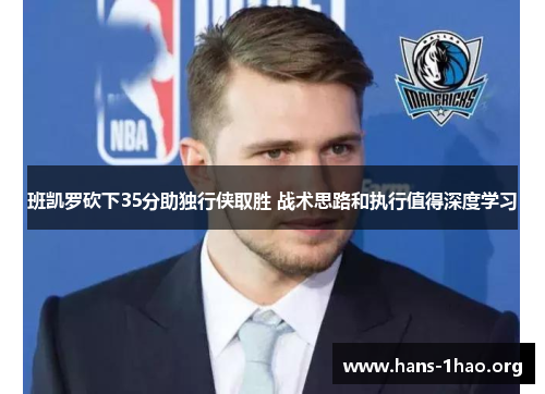 班凯罗砍下35分助独行侠取胜 战术思路和执行值得深度学习