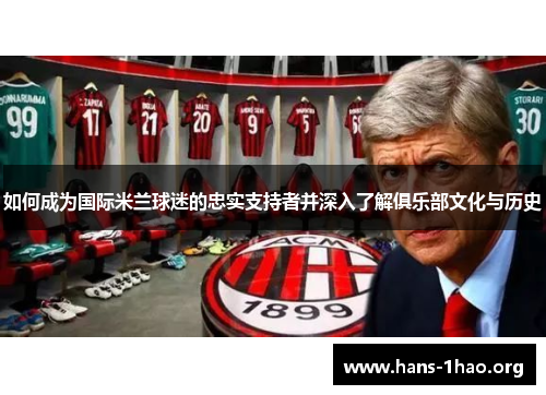 如何成为国际米兰球迷的忠实支持者并深入了解俱乐部文化与历史