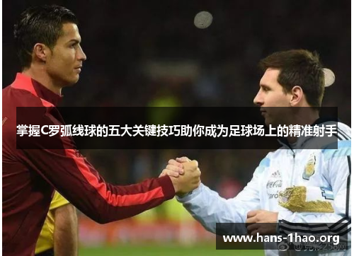 掌握C罗弧线球的五大关键技巧助你成为足球场上的精准射手