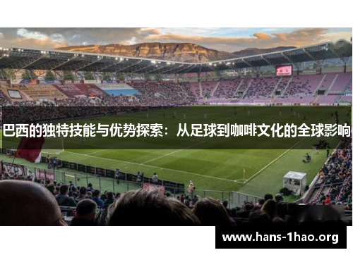 巴西的独特技能与优势探索：从足球到咖啡文化的全球影响