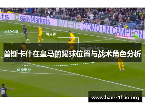 普斯卡什在皇马的踢球位置与战术角色分析 普斯卡什在皇马的踢球位置与战术角色分析