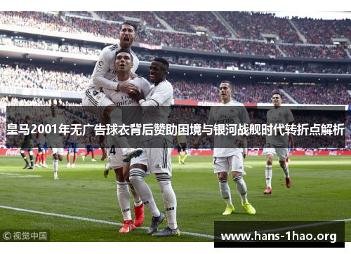皇马2001年无广告球衣背后赞助困境与银河战舰时代转折点解析