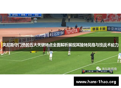 突尼斯守门员的五大关键特点全面解析展现其独特风格与技战术能力