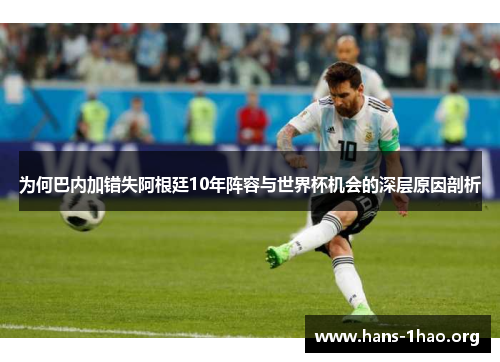 为何巴内加错失阿根廷10年阵容与世界杯机会的深层原因剖析