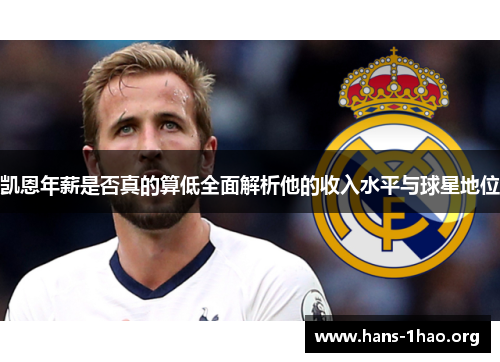 凯恩年薪是否真的算低全面解析他的收入水平与球星地位