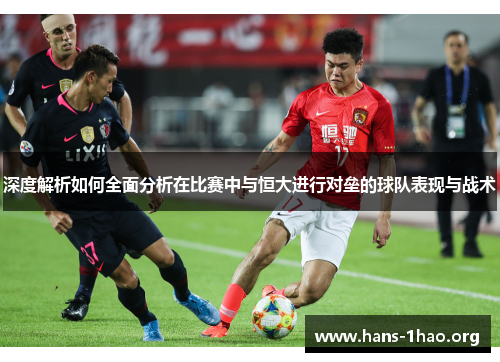 深度解析如何全面分析在比赛中与恒大进行对垒的球队表现与战术 深度解析如何全面分析在比赛中与恒大进行对垒的球队表现与战术