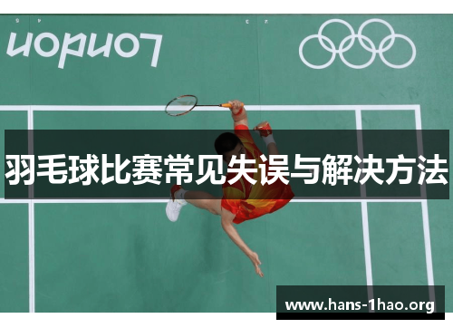 羽毛球比赛常见失误与解决方法 羽毛球比赛常见失误与解决方法