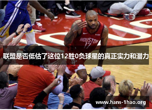 联盟是否低估了这位12胜0负球星的真正实力和潜力