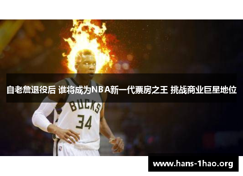 自老詹退役后 谁将成为NBA新一代票房之王 挑战商业巨星地位 自老詹退役后 谁将成为NBA新一代票房之王 挑战商业巨星地位