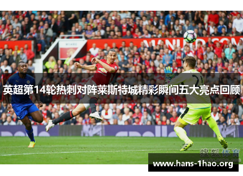 英超第14轮热刺对阵莱斯特城精彩瞬间五大亮点回顾 英超第14轮热刺对阵莱斯特城精彩瞬间五大亮点回顾